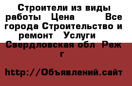 Строители из виды работы › Цена ­ 214 - Все города Строительство и ремонт » Услуги   . Свердловская обл.,Реж г.